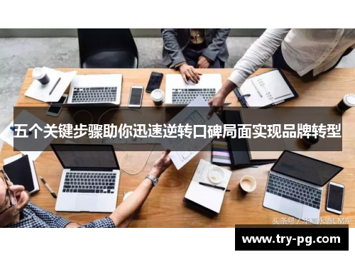 五个关键步骤助你迅速逆转口碑局面实现品牌转型 五个关键步骤助你迅速逆转口碑局面实现品牌转型