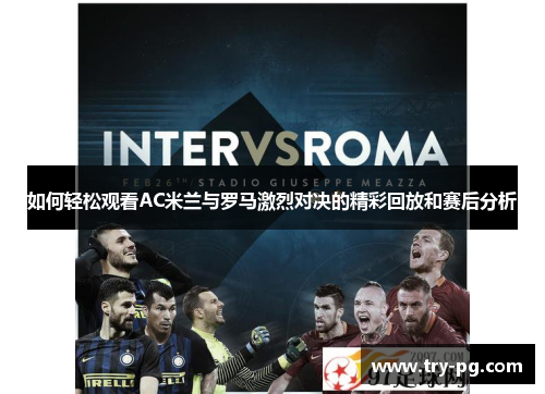 如何轻松观看AC米兰与罗马激烈对决的精彩回放和赛后分析 如何轻松观看AC米兰与罗马激烈对决的精彩回放和赛后分析