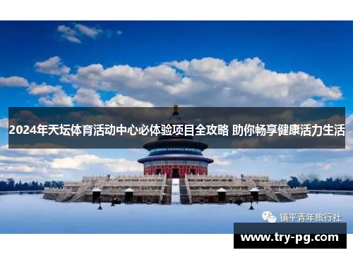 2024年天坛体育活动中心必体验项目全攻略 助你畅享健康活力生活 2024年天坛体育活动中心必体验项目全攻略 助你畅享健康活力生活