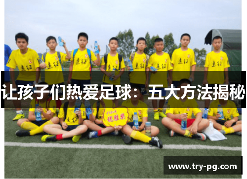 让孩子们热爱足球:五大方法揭秘 让孩子们热爱足球:五大方法揭秘
