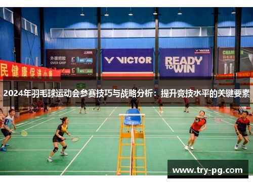 2024年羽毛球运动会参赛技巧与战略分析：提升竞技水平的关键要素