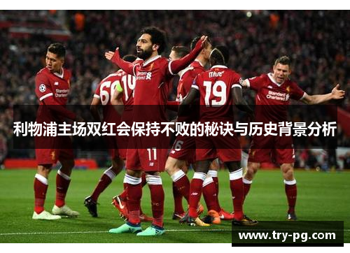 利物浦主场双红会保持不败的秘诀与历史背景分析 利物浦主场双红会保持不败的秘诀与历史背景分析