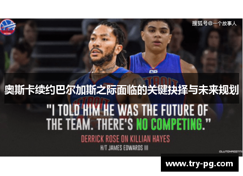 奥斯卡续约巴尔加斯之际面临的关键抉择与未来规划 奥斯卡续约巴尔加斯之际面临的关键抉择与未来规划