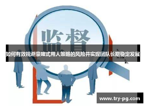 如何有效规避豪赌式用人策略的风险并实现团队长期稳定发展