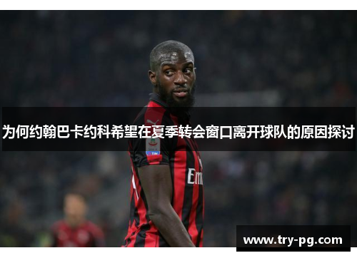 为何约翰巴卡约科希望在夏季转会窗口离开球队的原因探讨 为何约翰巴卡约科希望在夏季转会窗口离开球队的原因探讨