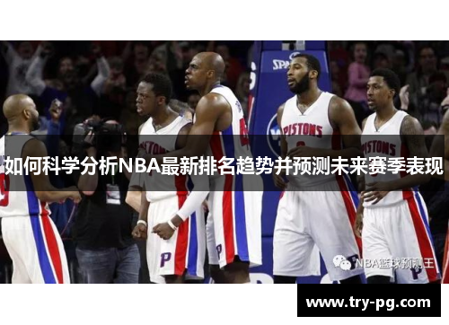 如何科学分析NBA最新排名趋势并预测未来赛季表现 如何科学分析NBA最新排名趋势并预测未来赛季表现