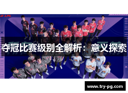 夺冠比赛级别全解析:意义探索 夺冠比赛级别全解析:意义探索