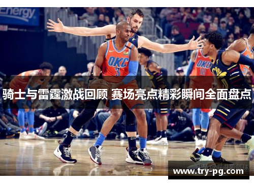 骑士与雷霆激战回顾 赛场亮点精彩瞬间全面盘点