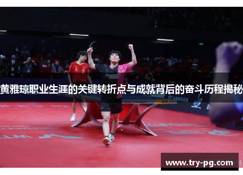 黄雅琼职业生涯的关键转折点与成就背后的奋斗历程揭秘