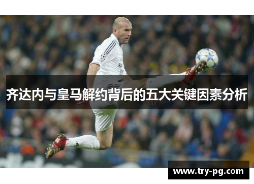 齐达内与皇马解约背后的五大关键因素分析