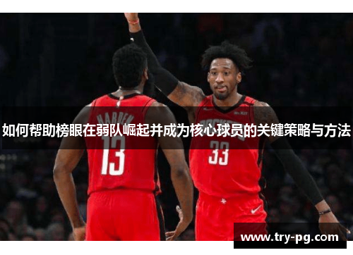 如何帮助榜眼在弱队崛起并成为核心球员的关键策略与方法