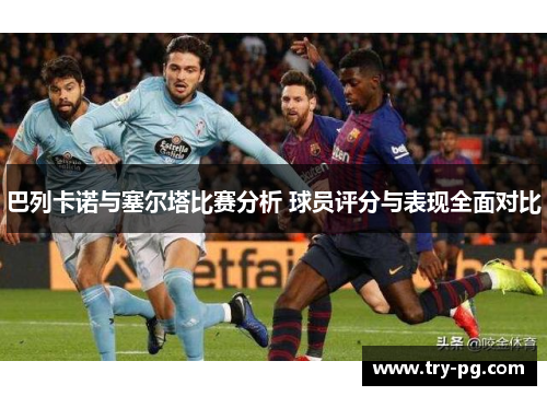 巴列卡诺与塞尔塔比赛分析 球员评分与表现全面对比