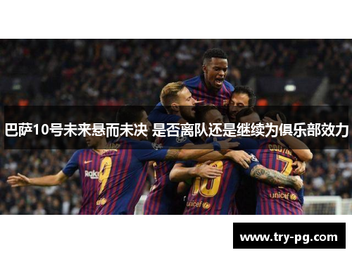 巴萨10号未来悬而未决 是否离队还是继续为俱乐部效力