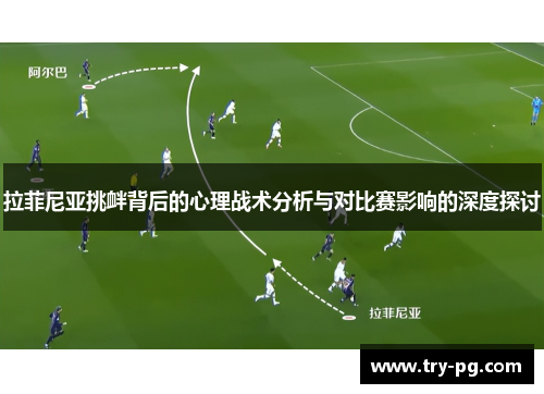 拉菲尼亚挑衅背后的心理战术分析与对比赛影响的深度探讨