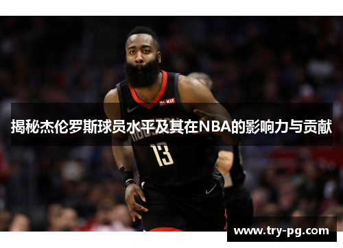 揭秘杰伦罗斯球员水平及其在NBA的影响力与贡献