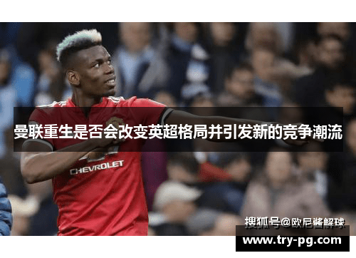 曼联重生是否会改变英超格局并引发新的竞争潮流