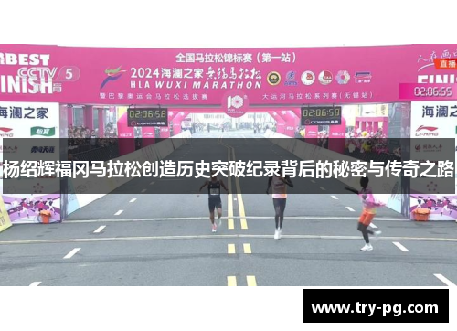 杨绍辉福冈马拉松创造历史突破纪录背后的秘密与传奇之路
