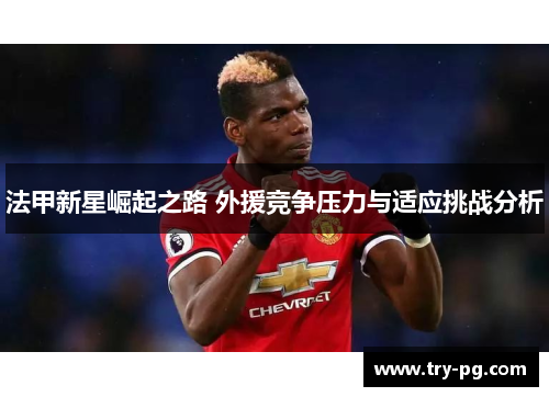 法甲新星崛起之路 外援竞争压力与适应挑战分析