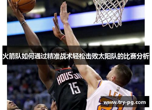 火箭队如何通过精准战术轻松击败太阳队的比赛分析