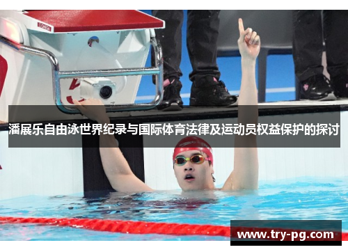 潘展乐自由泳世界纪录与国际体育法律及运动员权益保护的探讨