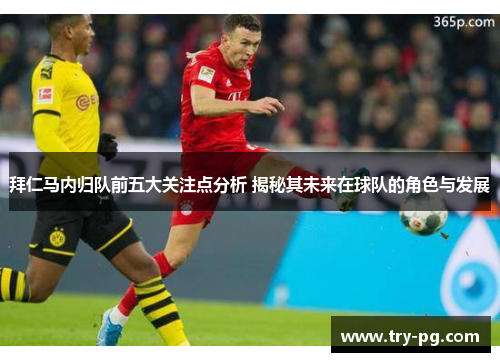 拜仁马内归队前五大关注点分析 揭秘其未来在球队的角色与发展