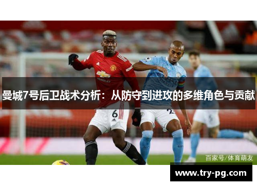 曼城7号后卫战术分析：从防守到进攻的多维角色与贡献