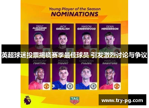 英超球迷投票揭晓赛季最佳球员 引发激烈讨论与争议 英超球迷投票揭晓赛季最佳球员 引发激烈讨论与争议