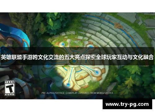 英雄联盟手游跨文化交流的五大亮点探索全球玩家互动与文化融合