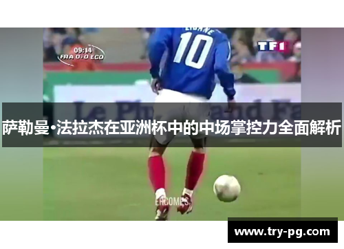 萨勒曼·法拉杰在亚洲杯中的中场掌控力全面解析 萨勒曼·法拉杰在亚洲杯中的中场掌控力全面解析