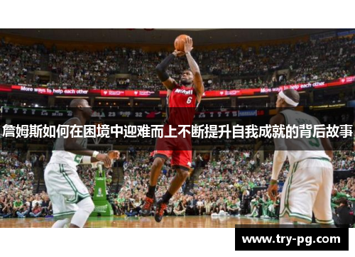 詹姆斯如何在困境中迎难而上不断提升自我成就的背后故事