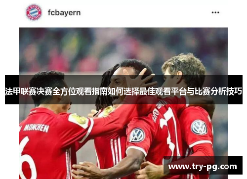 法甲联赛决赛全方位观看指南如何选择最佳观看平台与比赛分析技巧