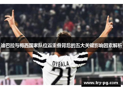 迪巴拉与梅西国家队位置重叠背后的五大关键影响因素解析