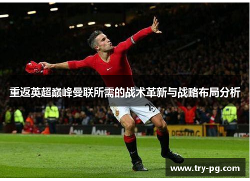 重返英超巅峰曼联所需的战术革新与战略布局分析