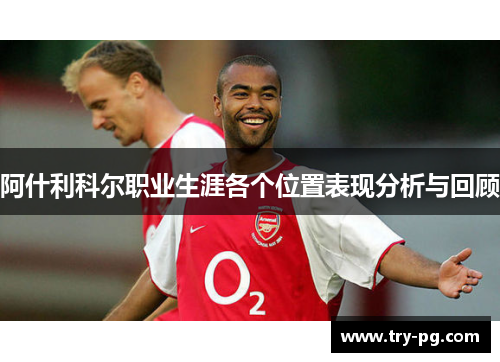 阿什利科尔职业生涯各个位置表现分析与回顾 阿什利科尔职业生涯各个位置表现分析与回顾