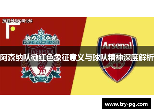 阿森纳队徽红色象征意义与球队精神深度解析