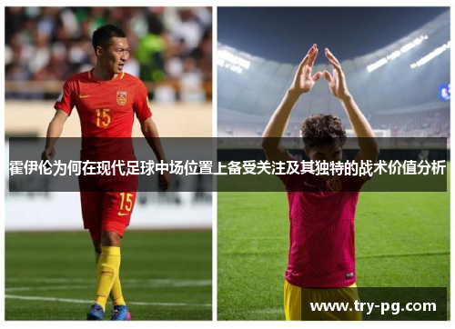 霍伊伦为何在现代足球中场位置上备受关注及其独特的战术价值分析