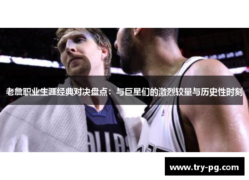 老詹职业生涯经典对决盘点:与巨星们的激烈较量与历史性时刻 老詹职业生涯经典对决盘点:与巨星们的激烈较量与历史性时刻