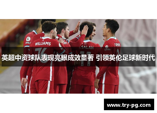 英超中资球队表现亮眼成效显著 引领英伦足球新时代 英超中资球队表现亮眼成效显著 引领英伦足球新时代