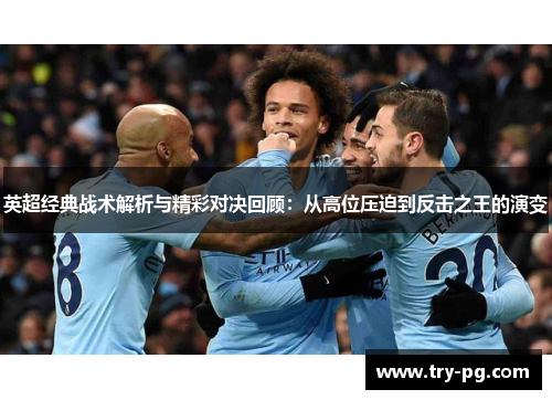 英超经典战术解析与精彩对决回顾:从高位压迫到反击之王的演变 英超经典战术解析与精彩对决回顾:从高位压迫到反击之王的演变