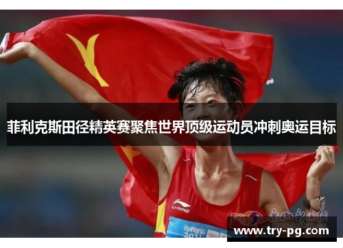 菲利克斯田径精英赛聚焦世界顶级运动员冲刺奥运目标 菲利克斯田径精英赛聚焦世界顶级运动员冲刺奥运目标