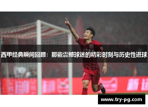 西甲经典瞬间回顾：那些震撼球迷的精彩时刻与历史性进球