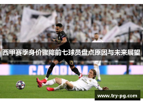 西甲赛季身价骤降前七球员盘点原因与未来展望