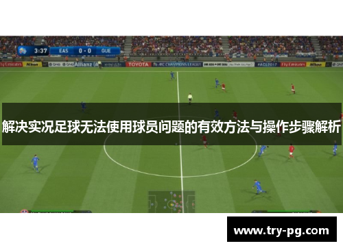 解决实况足球无法使用球员问题的有效方法与操作步骤解析 解决实况足球无法使用球员问题的有效方法与操作步骤解析