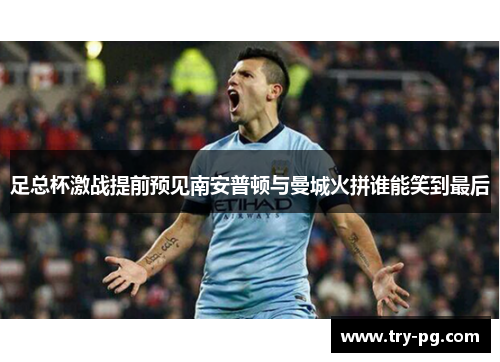 足总杯激战提前预见南安普顿与曼城火拼谁能笑到最后