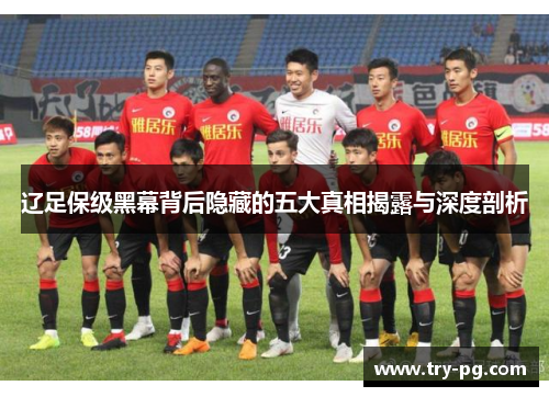 辽足保级黑幕背后隐藏的五大真相揭露与深度剖析 辽足保级黑幕背后隐藏的五大真相揭露与深度剖析