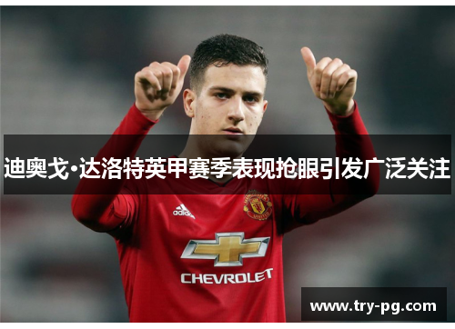 迪奥戈·达洛特英甲赛季表现抢眼引发广泛关注 迪奥戈·达洛特英甲赛季表现抢眼引发广泛关注