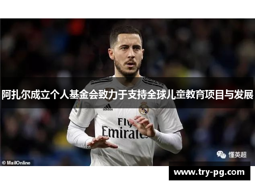 阿扎尔成立个人基金会致力于支持全球儿童教育项目与发展 阿扎尔成立个人基金会致力于支持全球儿童教育项目与发展