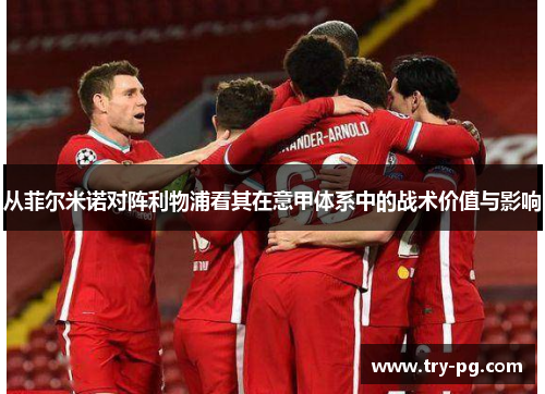从菲尔米诺对阵利物浦看其在意甲体系中的战术价值与影响 从菲尔米诺对阵利物浦看其在意甲体系中的战术价值与影响