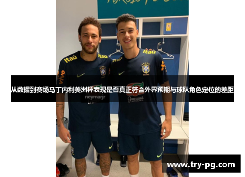 从数据到赛场马丁内利美洲杯表现是否真正符合外界预期与球队角色定位的差距 从数据到赛场马丁内利美洲杯表现是否真正符合外界预期与球队角色定位的差距