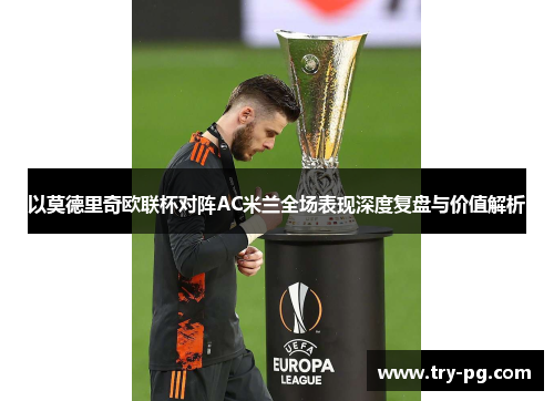 以莫德里奇欧联杯对阵AC米兰全场表现深度复盘与价值解析 以莫德里奇欧联杯对阵AC米兰全场表现深度复盘与价值解析